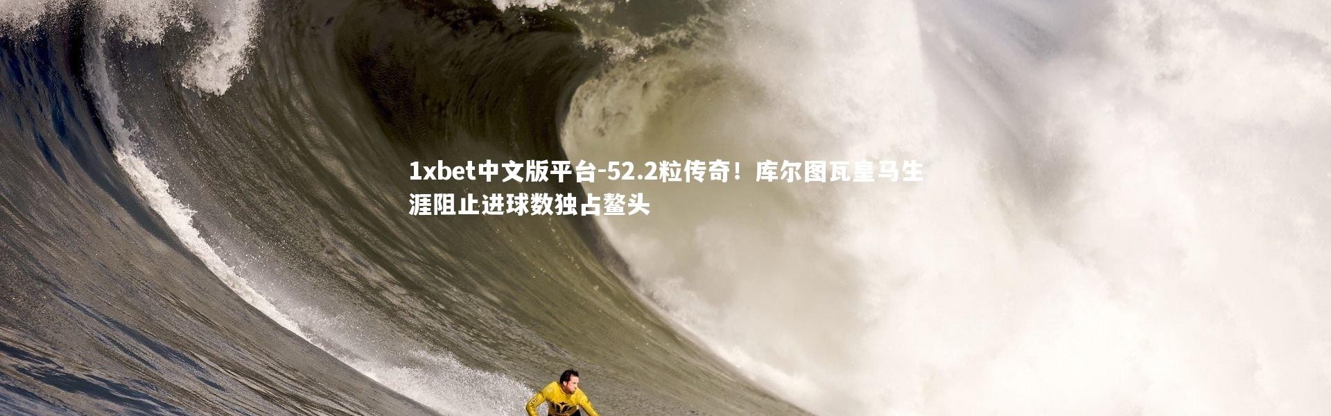 1xbet中文版平台-52.2粒传奇！库尔图瓦皇马生涯阻止进球数独占鳌头