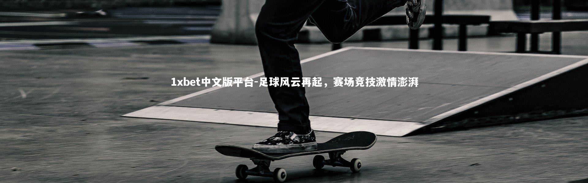 1xbet中文版平台-足球风云再起，赛场竞技激情澎湃