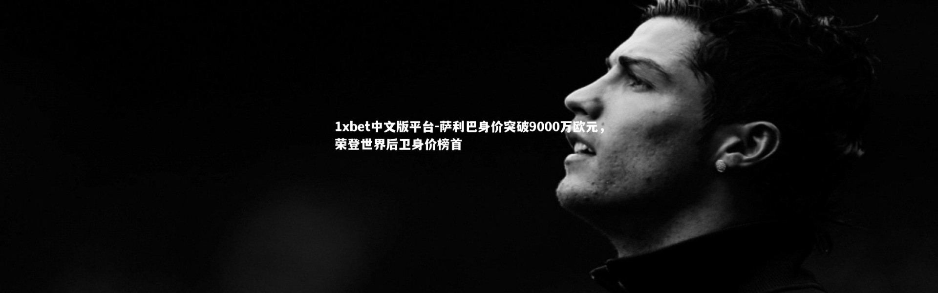 1xbet中文版平台-萨利巴身价突破9000万欧元，荣登世界后卫身价榜首