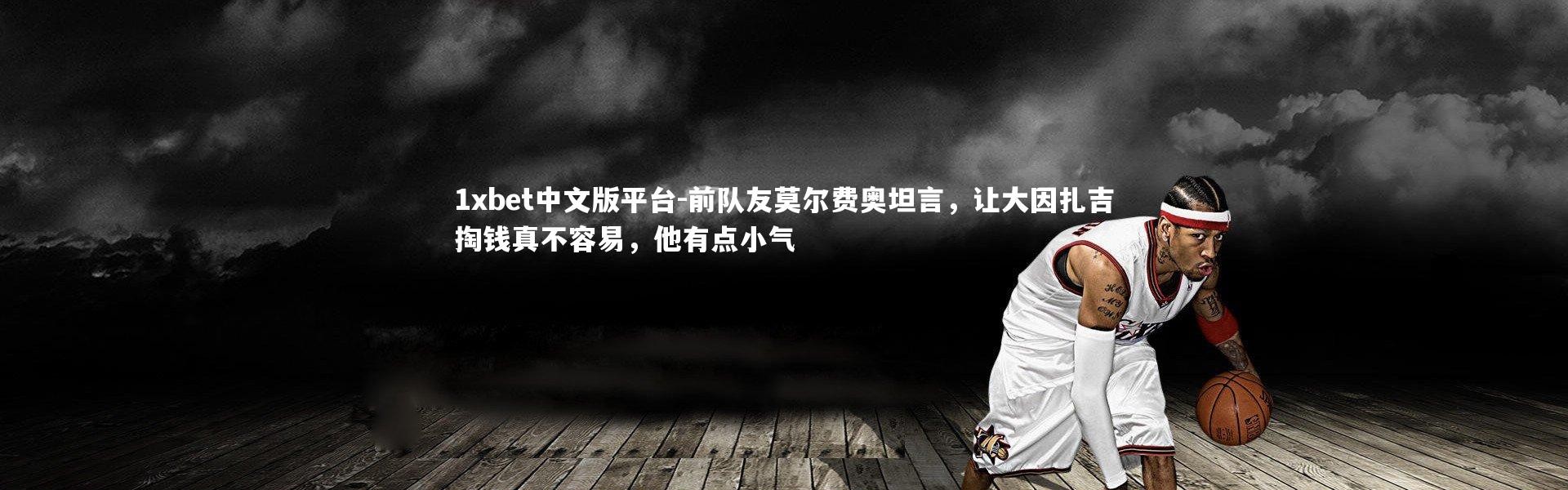 1xbet中文版平台-前队友莫尔费奥坦言，让大因扎吉掏钱真不容易，他有点小气