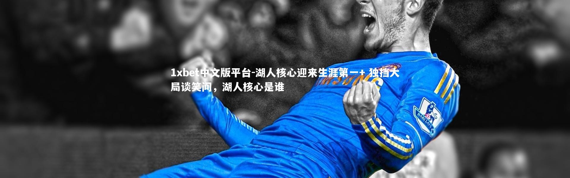 1xbet中文版平台-湖人核心迎来生涯第一+ 独挡大局谈笑间，湖人核心是谁