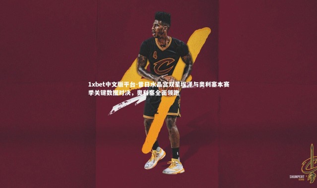 1xbet中文版平台-昔日水晶宫双星埃泽与奥利塞本赛季关键数据对决，奥利塞全面领跑