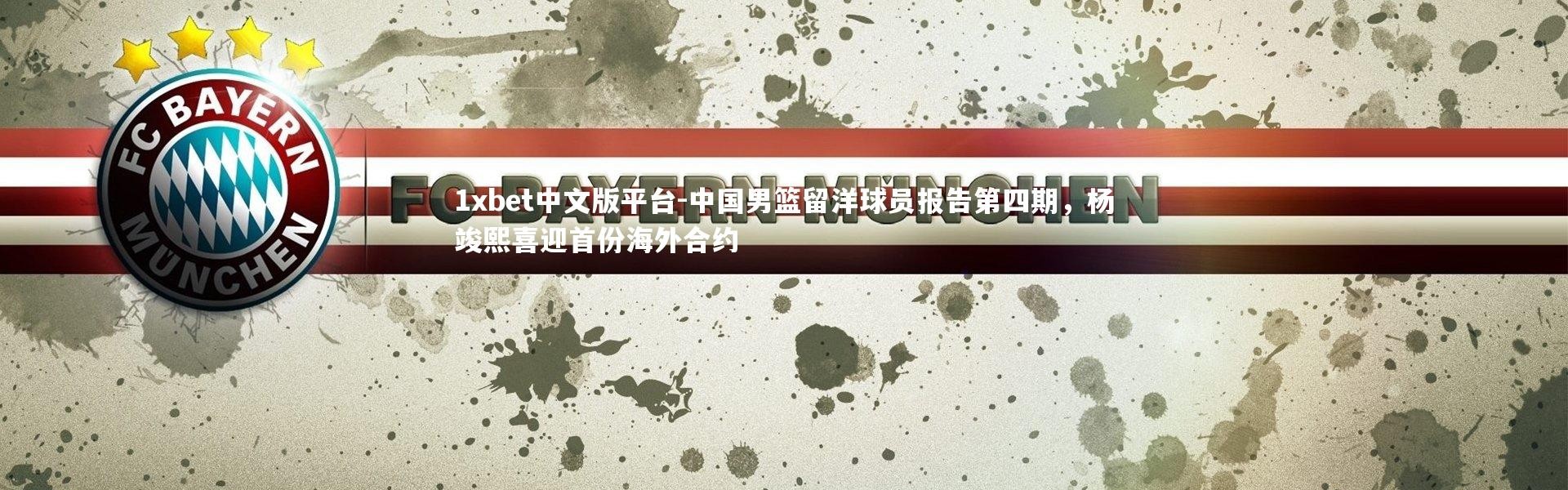 1xbet中文版平台-中国男篮留洋球员报告第四期，杨竣熙喜迎首份海外合约