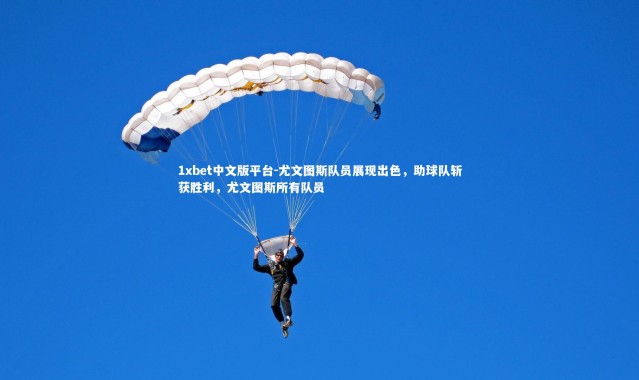 1xbet中文版平台-尤文图斯队员展现出色，助球队斩获胜利，尤文图斯所有队员