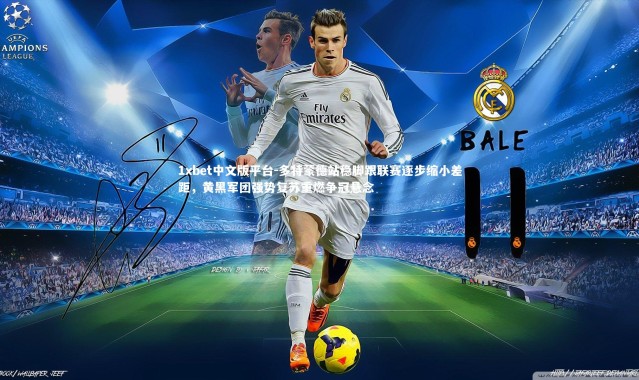 1xbet中文版平台-多特蒙德站稳脚跟联赛逐步缩小差距，黄黑军团强势复苏重燃争冠悬念