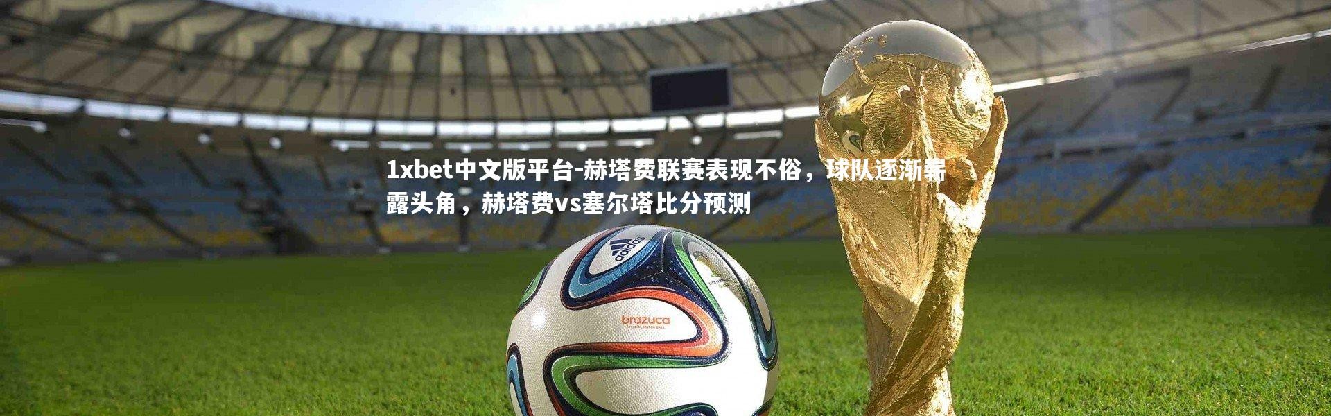 1xbet中文版平台-赫塔费联赛表现不俗，球队逐渐崭露头角，赫塔费vs塞尔塔比分预测