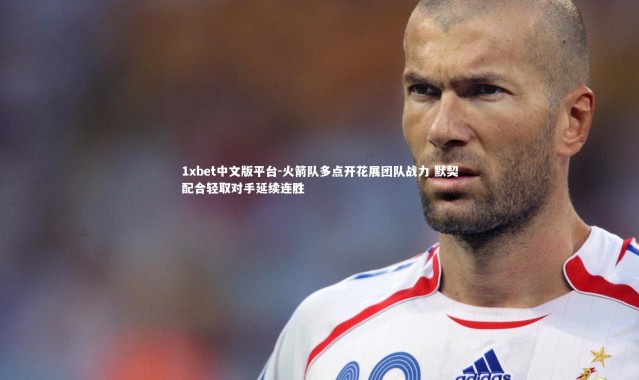 1xbet中文版平台-火箭队多点开花展团队战力 默契配合轻取对手延续连胜