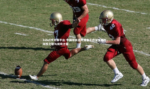 1xbet中文版平台-中国球员选秀准备工作深度解析，孙悦之辙与周琦之鉴