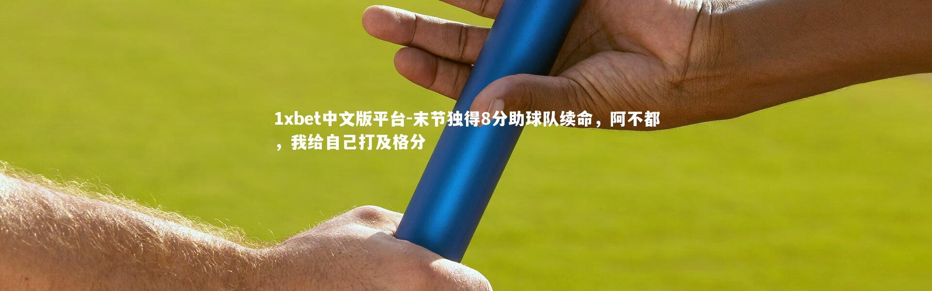1xbet中文版平台-末节独得8分助球队续命，阿不都，我给自己打及格分