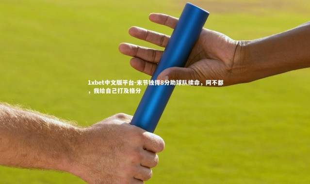 1xbet中文版平台-末节独得8分助球队续命，阿不都，我给自己打及格分