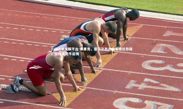 1xbet中文版平台-弗里克，亚马尔出战国家德比存疑；坚持言论不后悔