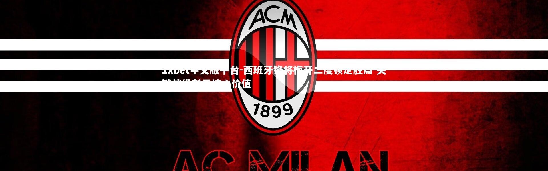 1xbet中文版平台-西班牙锋将梅开二度锁定胜局 关键战役彰显核心价值