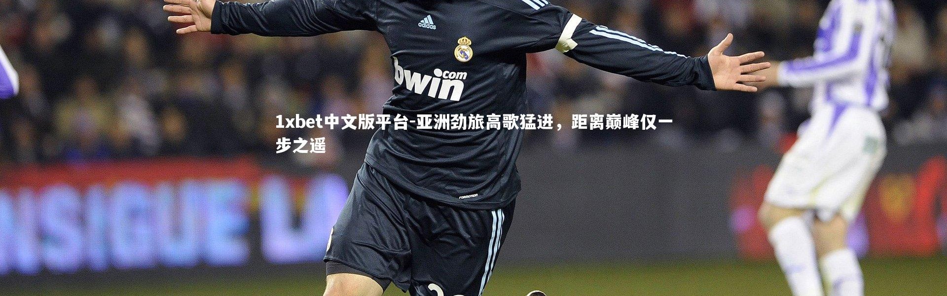 1xbet中文版平台-亚洲劲旅高歌猛进，距离巅峰仅一步之遥