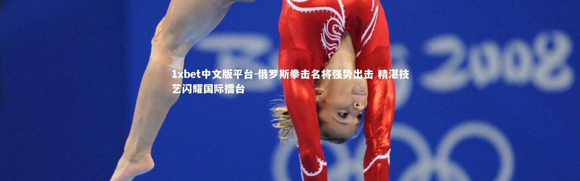 1xbet中文版平台-俄罗斯拳击名将强势出击 精湛技艺闪耀国际擂台