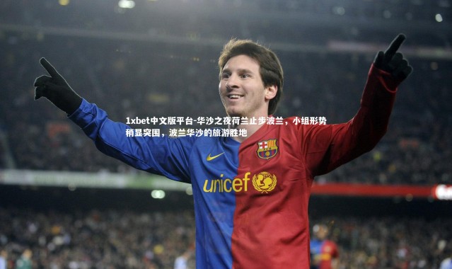 1xbet中文版平台-华沙之夜荷兰止步波兰，小组形势稍显突围，波兰华沙的旅游胜地