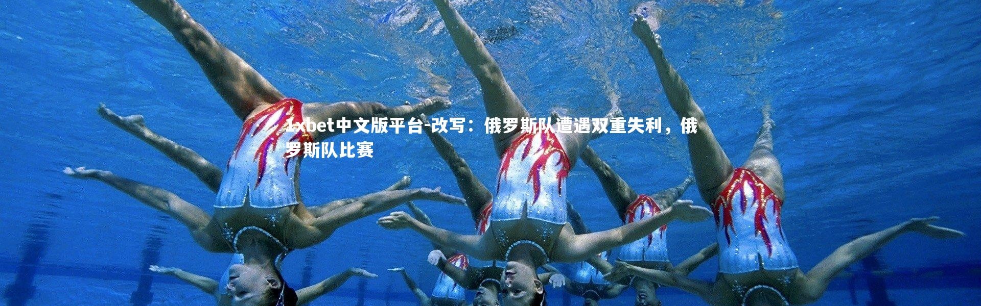 1xbet中文版平台-改写：俄罗斯队遭遇双重失利，俄罗斯队比赛