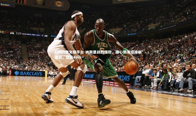 1xbet中文版平台-纳斯堡战胜强敌，雄心勃发迎接新挑战，纳斯vain