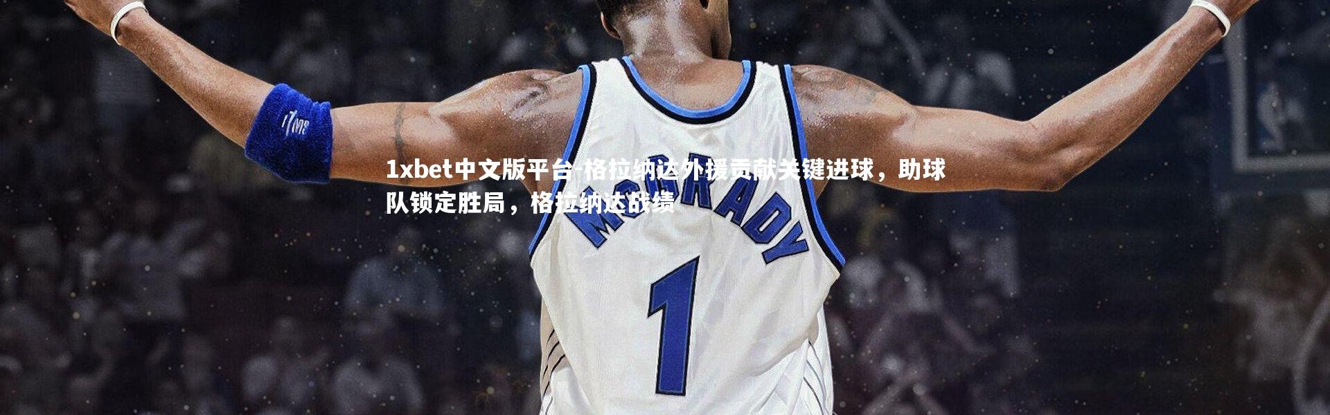 1xbet中文版平台-格拉纳达外援贡献关键进球，助球队锁定胜局，格拉纳达战绩