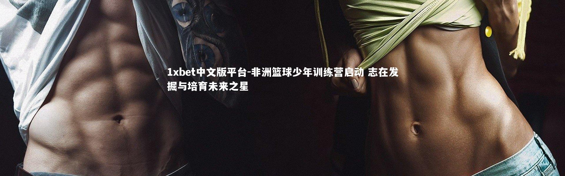 1xbet中文版平台-非洲篮球少年训练营启动 志在发掘与培育未来之星