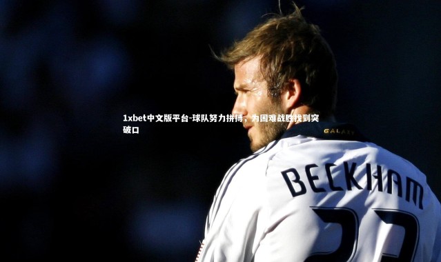 1xbet中文版平台-球队努力拼搏，为困难战胜找到突破口