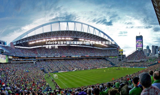 1xbet中文版平台-尤文图斯连败阴云笼罩 欧冠征程命悬一线