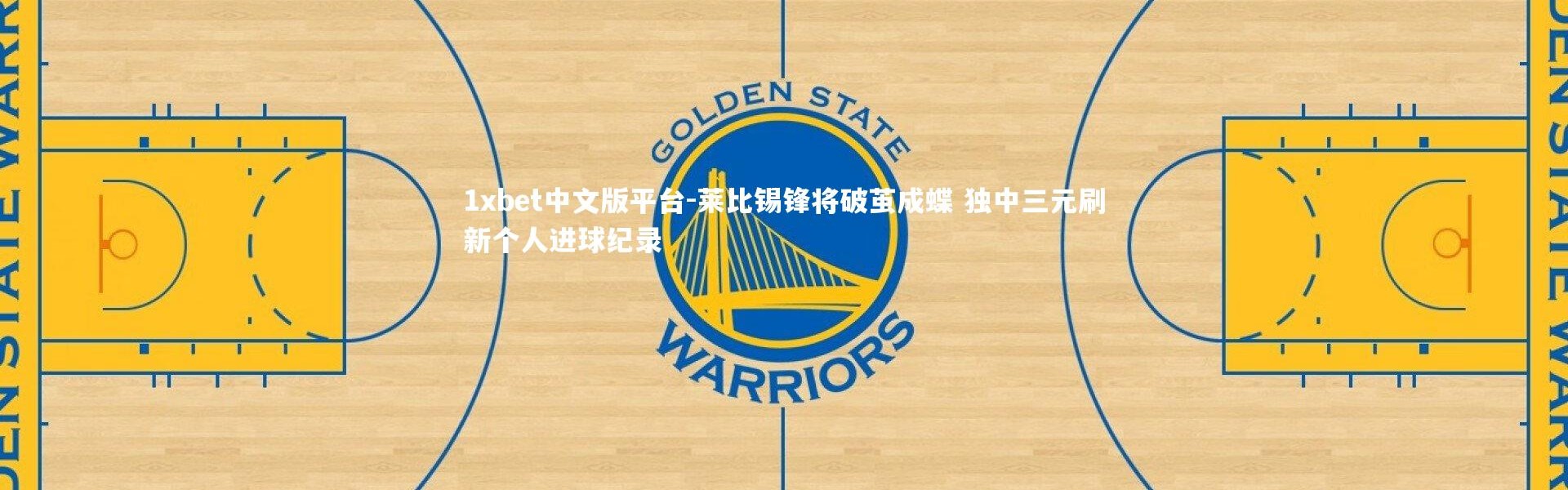 1xbet中文版平台-莱比锡锋将破茧成蝶 独中三元刷新个人进球纪录