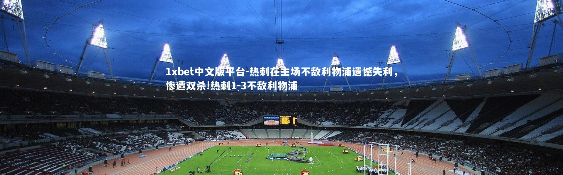 1xbet中文版平台-热刺在主场不敌利物浦遗憾失利，惨遭双杀!热刺1-3不敌利物浦