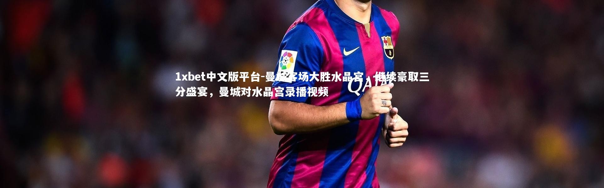 1xbet中文版平台-曼城客场大胜水晶宫，继续豪取三分盛宴，曼城对水晶宫录播视频