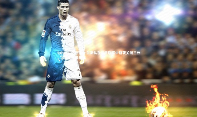 1xbet中文版平台-兰斯队在法甲联赛中斩获关键三分，兰斯足球俱乐部