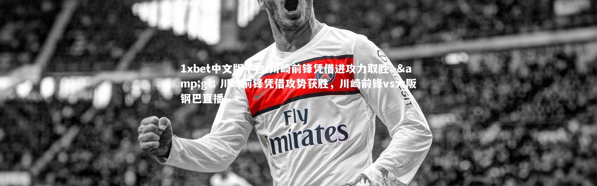 1xbet中文版平台-川崎前锋凭借进攻力取胜 -&gt; 川崎前锋凭借攻势获胜，川崎前锋vs大阪钢巴直播