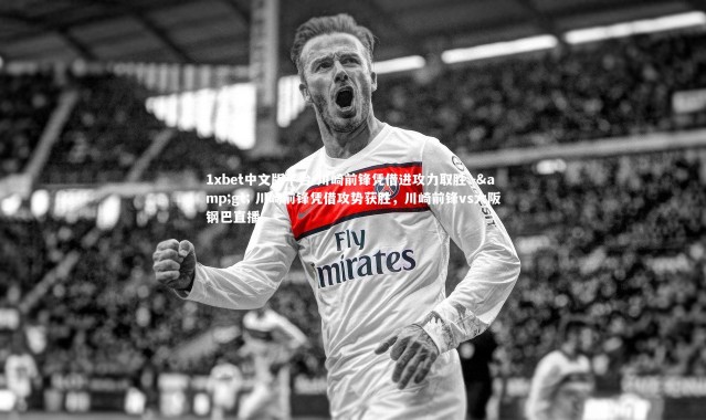 1xbet中文版平台-川崎前锋凭借进攻力取胜 -> 川崎前锋凭借攻势获胜，川崎前锋vs大阪钢巴直播