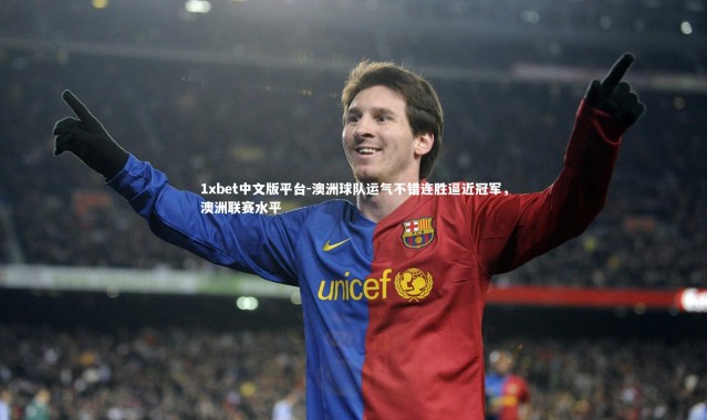 1xbet中文版平台-澳洲球队运气不错连胜逼近冠军，澳洲联赛水平