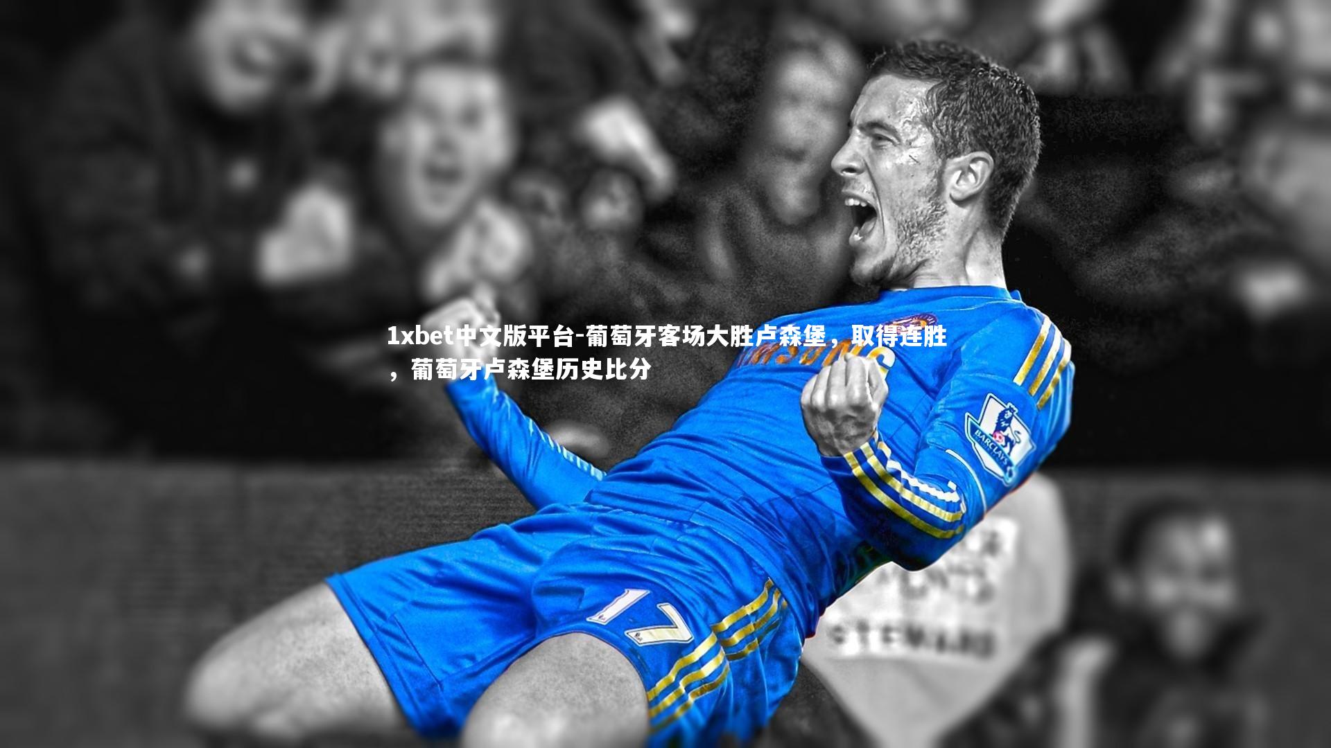 1xbet中文版平台-葡萄牙客场大胜卢森堡，取得连胜，葡萄牙卢森堡历史比分