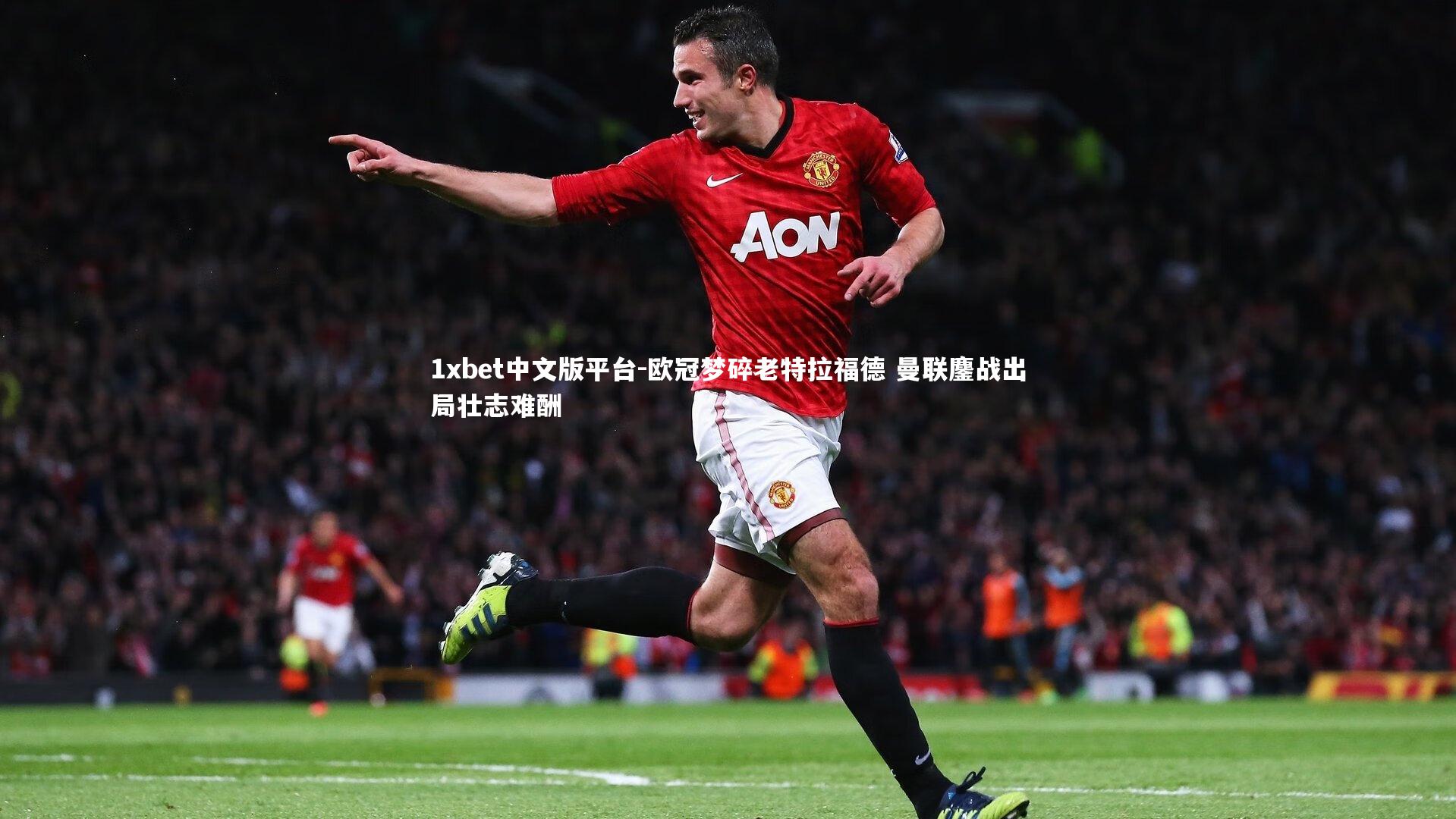 欧冠梦碎老特拉福德 曼联鏖战出局壮志难酬