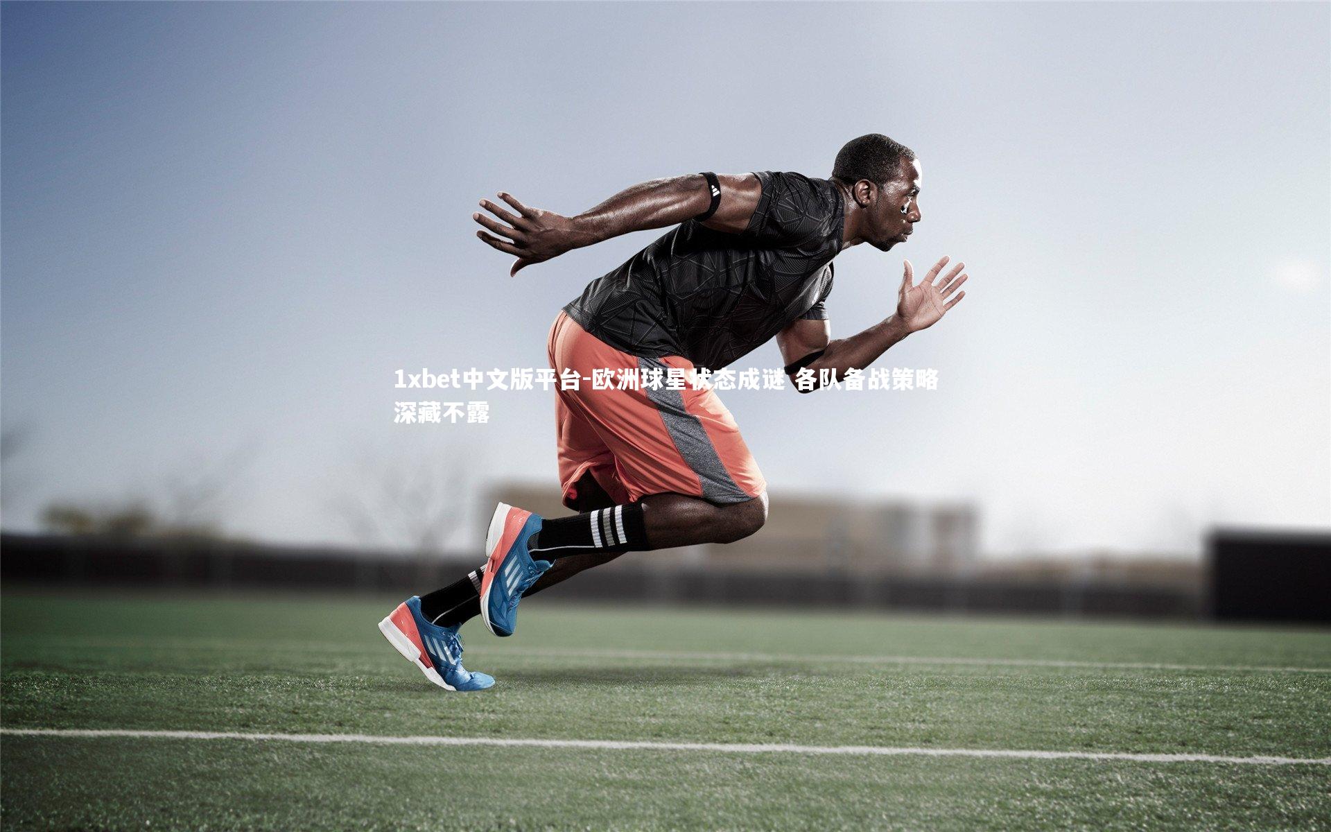 欧洲球星状态成谜 各队备战策略深藏不露