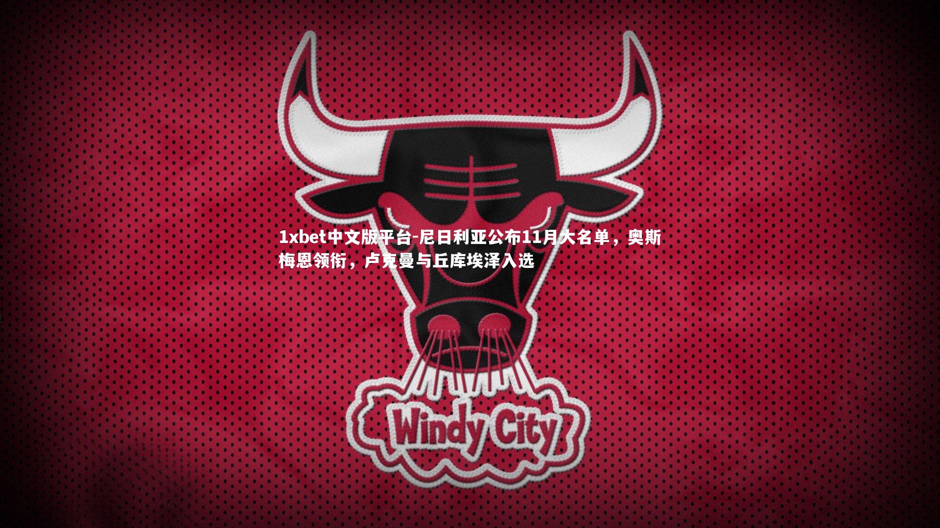 尼日利亚公布11月大名单,奥斯梅恩领衔,卢克曼与丘库埃泽入选